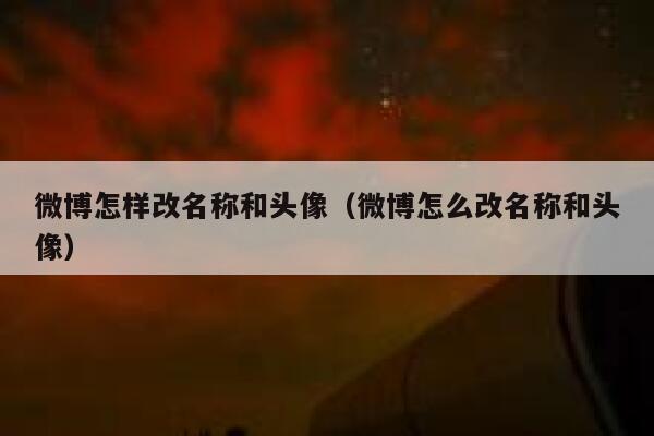 微博怎样改名称和头像(微博怎么改名称和头像) 第1张 微博怎样改名称和头像(微博怎么改名称和头像) 第1张