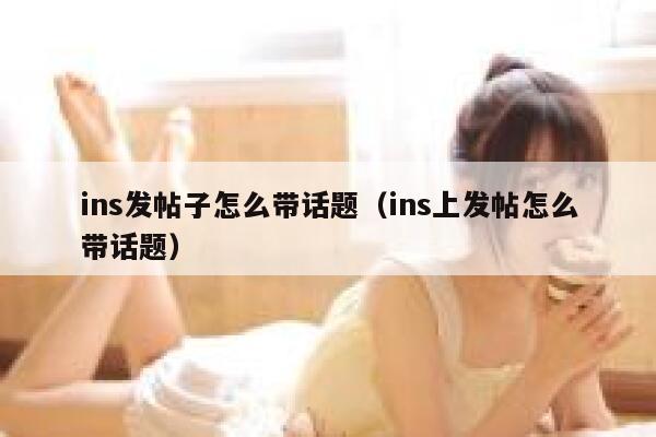 ins发帖子怎么带话题（ins上发帖怎么带话题） 第1张