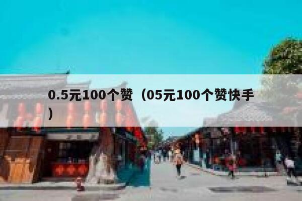 0.5元100个赞(05元100个赞快手) 第1张 0.5元100个赞(05元100个赞快手) 第1张