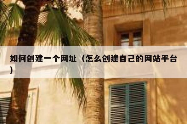 如何创建一个网址（怎么创建自己的网站平台） 第1张