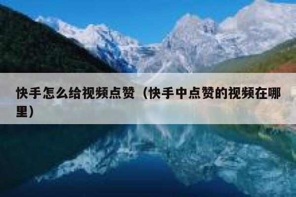 快手怎么给视频点赞(快手中点赞的视频在哪里) 第1张 快手怎么给视频点赞(快手中点赞的视频在哪里) 第1张