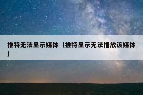 推特无法显示媒体（推特显示无法播放该媒体） 第1张