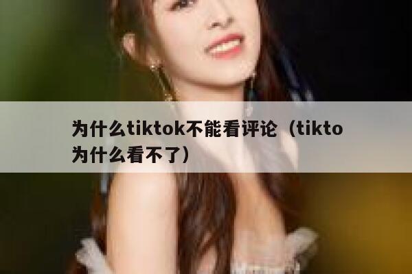 为什么tiktok不能看评论(tikto为什么看不了) 第1张 为什么tiktok不能看评论(tikto为什么看不了) 第1张