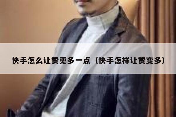 快手怎么让赞更多一点(快手怎样让赞变多) 第1张 快手怎么让赞更多一点(快手怎样让赞变多) 第1张