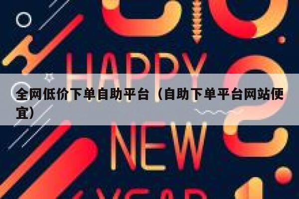 全网低价下单自助平台（自助下单平台网站便宜） 第1张