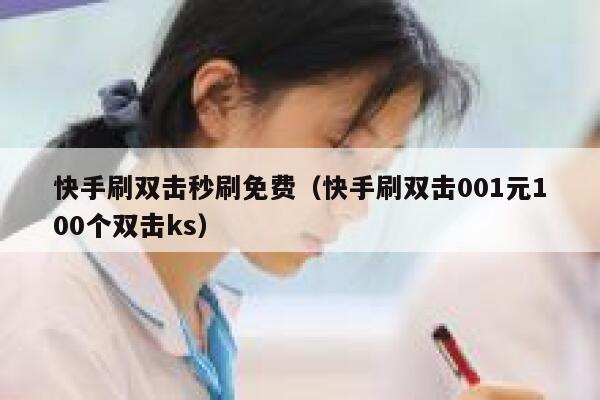 快手刷双击秒刷免费（快手刷双击001元100个双击ks） 第1张