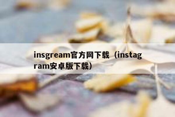 insgream官方网下载（instagram安卓版下载） 第1张