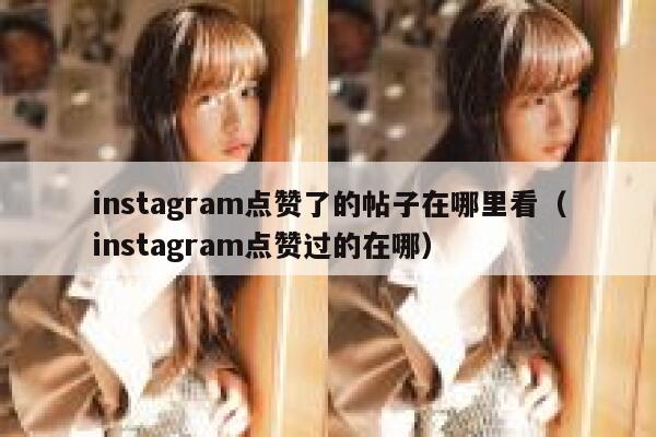 instagram点赞了的帖子在哪里看（instagram点赞过的在哪） 第1张