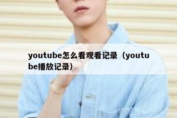 youtube怎么看观看记录(youtube播放记录) 第1张 youtube怎么看观看记录(youtube播放记录) 第1张