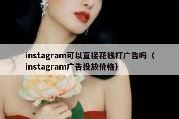 instagram可以直接花钱打广告吗（instagram广告投放价格） 第1张