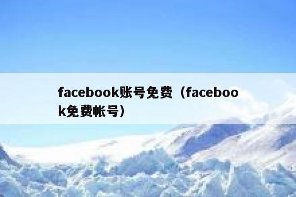 facebook账号免费(facebook免费帐号) 第1张 facebook账号免费(facebook免费帐号) 第1张