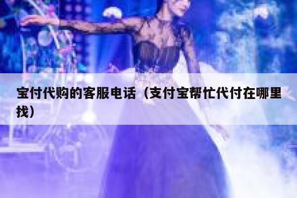 宝付代购的客服电话(支付宝帮忙代付在哪里找) 第1张 宝付代购的客服电话(支付宝帮忙代付在哪里找) 第1张