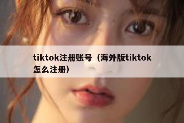 tiktok注册账号（海外版tiktok怎么注册） 第1张