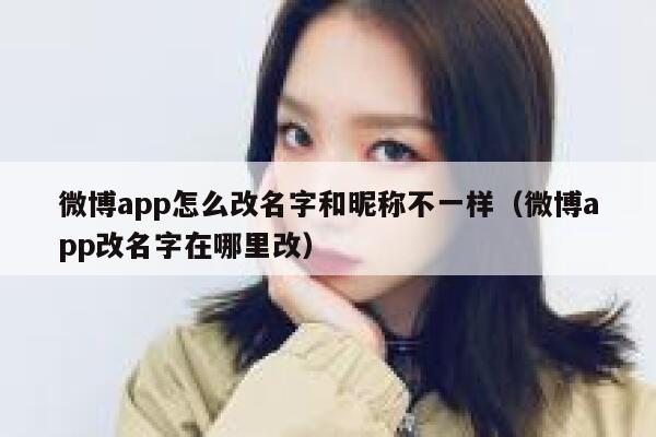 微博app怎么改名字和昵称不一样(微博app改名字在哪里改) 第1张 微博app怎么改名字和昵称不一样(微博app改名字在哪里改) 第1张