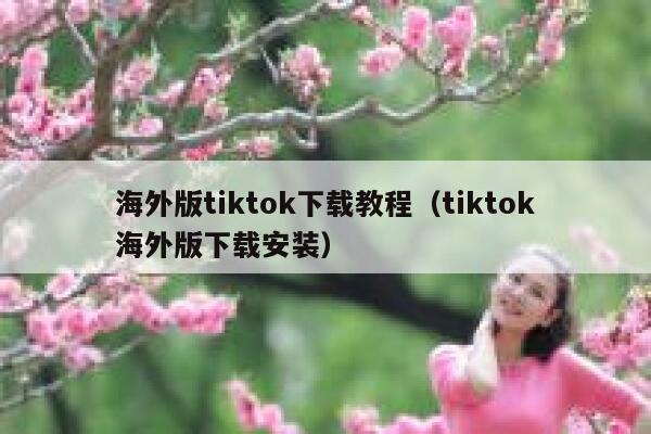 海外版tiktok下载教程（tiktok海外版下载安装） 第1张