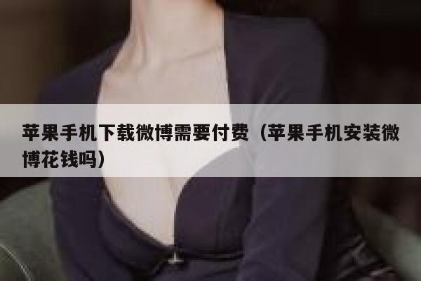 苹果手机下载微博需要付费（苹果手机安装微博花钱吗） 第1张