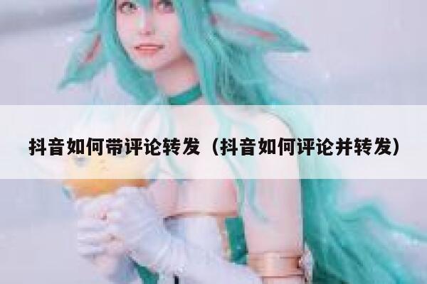 抖音如何带评论转发（抖音如何评论并转发） 第1张