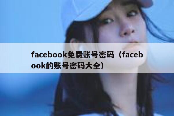 facebook免费账号密码（facebook的账号密码大全） 第1张