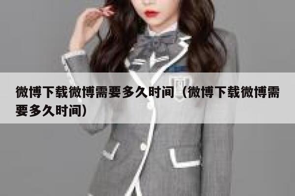 微博下载微博需要多久时间（微博下载微博需要多久时间） 第1张