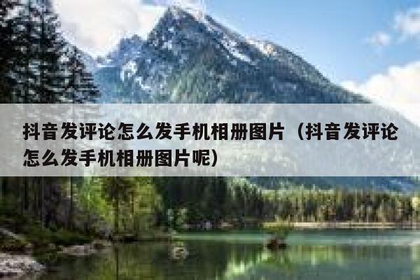 抖音发评论怎么发手机相册图片(抖音发评论怎么发手机相册图片呢) 第1张 抖音发评论怎么发手机相册图片(抖音发评论怎么发手机相册图片呢) 第1张