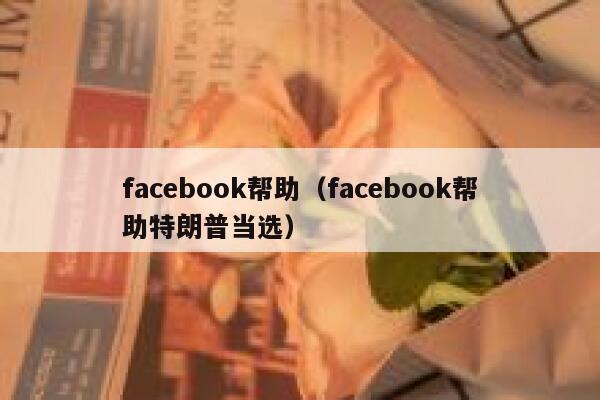 facebook帮助(facebook帮助特朗普当选) 第1张 facebook帮助(facebook帮助特朗普当选) 第1张