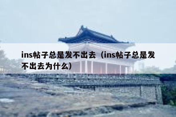 ins帖子总是发不出去(ins帖子总是发不出去为什么) 第1张 ins帖子总是发不出去(ins帖子总是发不出去为什么) 第1张