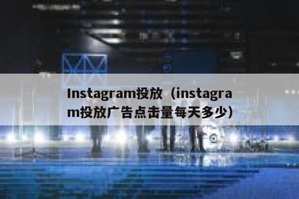 Instagram投放(instagram投放广告点击量每天多少) 第1张 Instagram投放(instagram投放广告点击量每天多少) 第1张