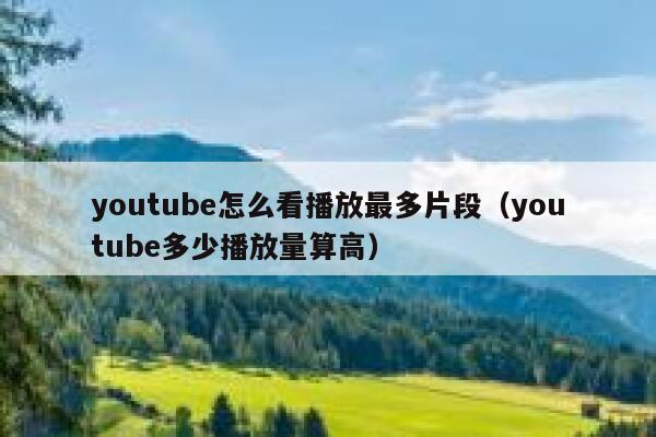 youtube怎么看播放最多片段（youtube多少播放量算高） 第1张