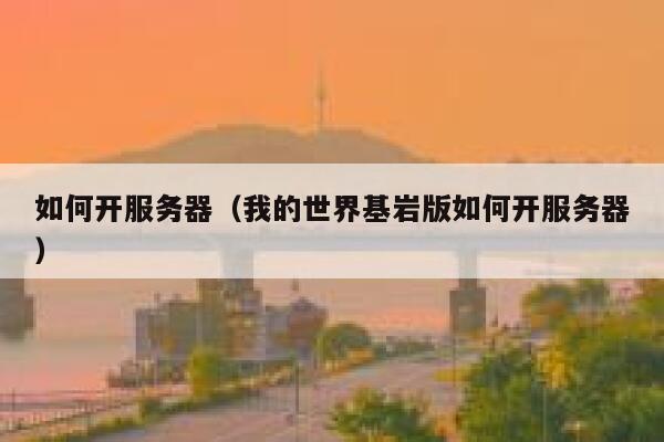如何开服务器(我的世界基岩版如何开服务器) 第1张 如何开服务器(我的世界基岩版如何开服务器) 第1张