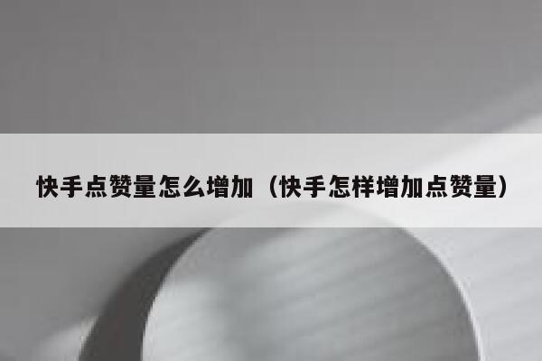 快手点赞量怎么增加（快手怎样增加点赞量） 第1张