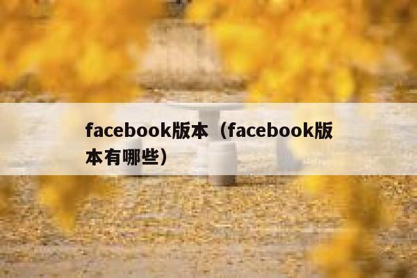 facebook版本（facebook版本有哪些） 第1张