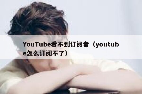 YouTube看不到订阅者（youtube怎么订阅不了） 第1张