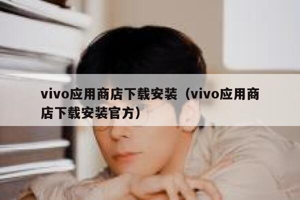 vivo应用商店下载安装（vivo应用商店下载安装官方） 第1张