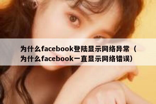 为什么facebook登陆显示网络异常（为什么facebook一直显示网络错误） 第1张