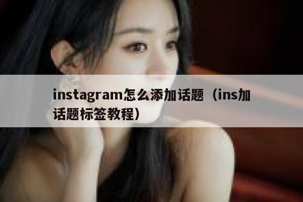 instagram怎么添加话题（ins加话题标签教程） 第1张