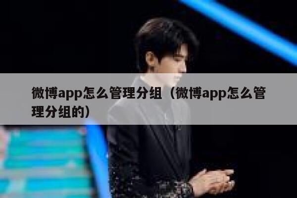 微博app怎么管理分组（微博app怎么管理分组的） 第1张