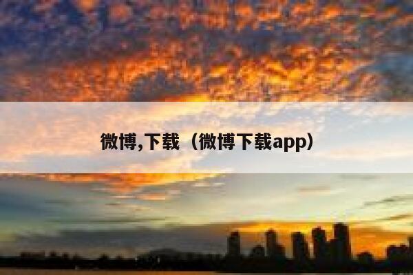 微博,下载（微博下载app） 第1张