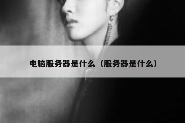电脑服务器是什么（服务器是什么） 第1张