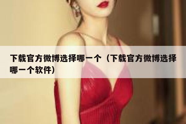 下载官方微博选择哪一个（下载官方微博选择哪一个软件） 第1张