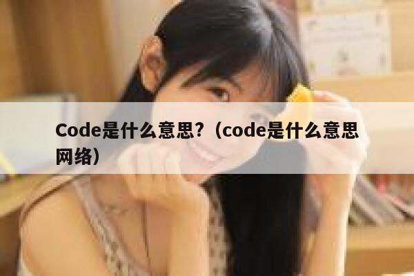 Code是什么意思?（code是什么意思网络） 第1张