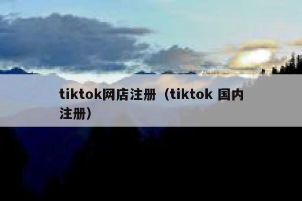 tiktok网店注册(tiktok 国内注册) 第1张 tiktok网店注册(tiktok 国内注册) 第1张