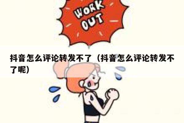 抖音怎么评论转发不了(抖音怎么评论转发不了呢) 第1张 抖音怎么评论转发不了(抖音怎么评论转发不了呢) 第1张