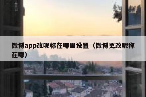 微博app改昵称在哪里设置(微博更改昵称在哪) 第1张 微博app改昵称在哪里设置(微博更改昵称在哪) 第1张
