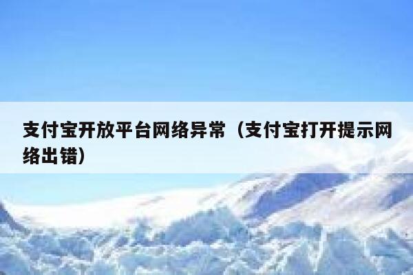 支付宝开放平台网络异常(支付宝打开提示网络出错) 第1张 支付宝开放平台网络异常(支付宝打开提示网络出错) 第1张