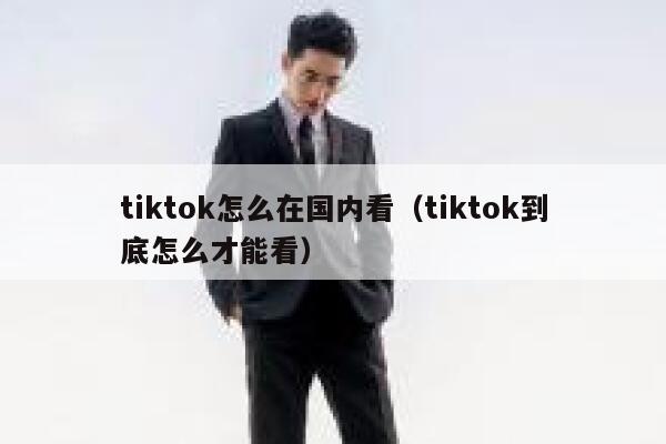 tiktok怎么在国内看（tiktok到底怎么才能看） 第1张
