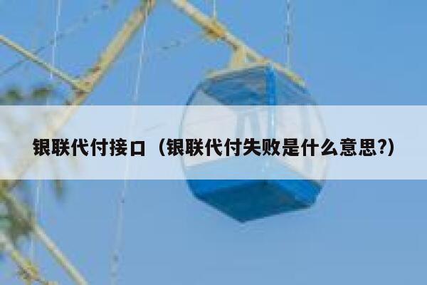 银联代付接口（银联代付失败是什么意思?） 第1张