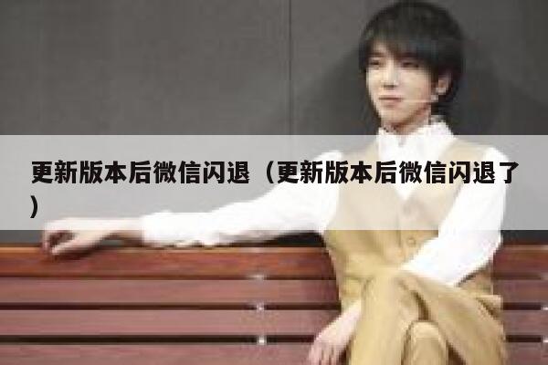 更新版本后微信闪退（更新版本后微信闪退了） 第1张