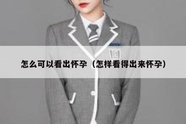 怎么可以看出怀孕(怎样看得出来怀孕) 第1张 怎么可以看出怀孕(怎样看得出来怀孕) 第1张