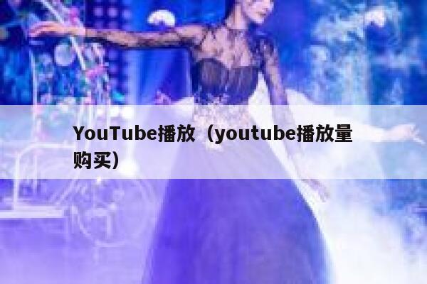 YouTube播放(youtube播放量购买) 第1张 YouTube播放(youtube播放量购买) 第1张