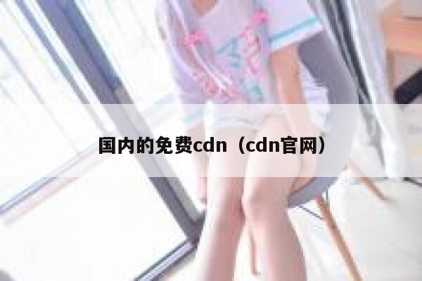 国内的免费cdn（cdn官网） 第1张